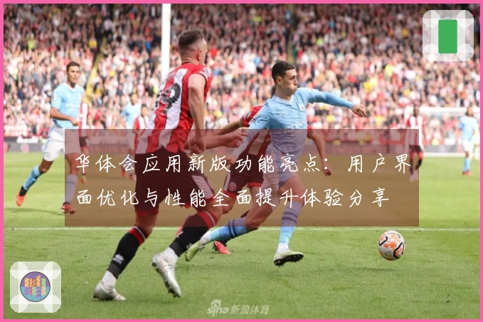 华体会应用新版功能亮点：用户界面优化与性能全面提升体验分享