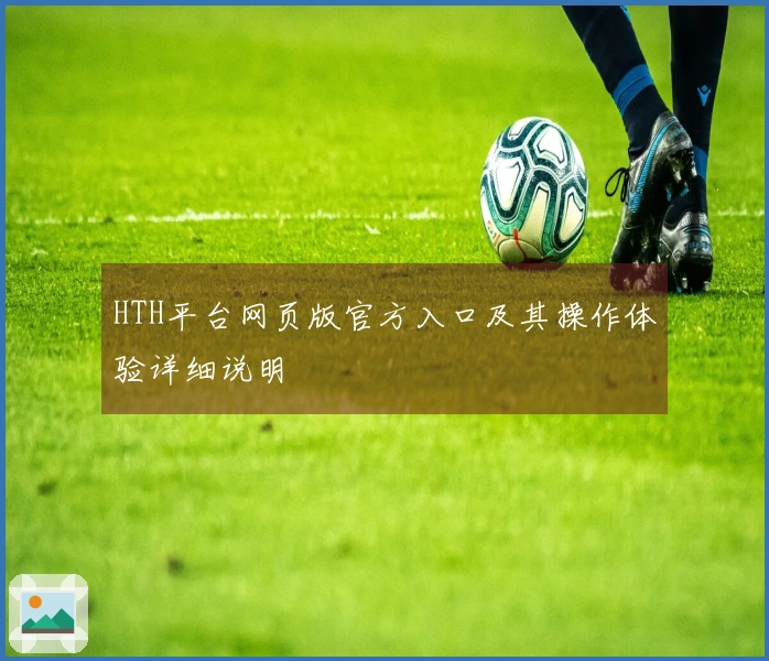 HTH平台网页版官方入口及其操作体验详细说明